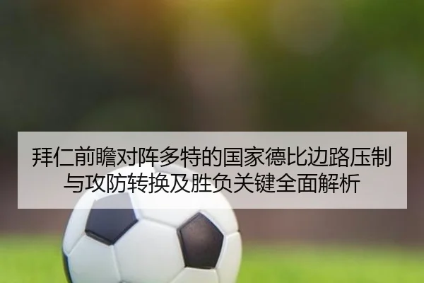 拜仁前瞻对阵多特的国家德比边路压制与攻防转换及胜负关键全面解析