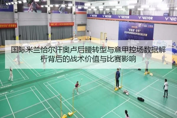 国际米兰恰尔汗奥卢后腰转型与意甲控场数据解析背后的战术价值与比赛影响