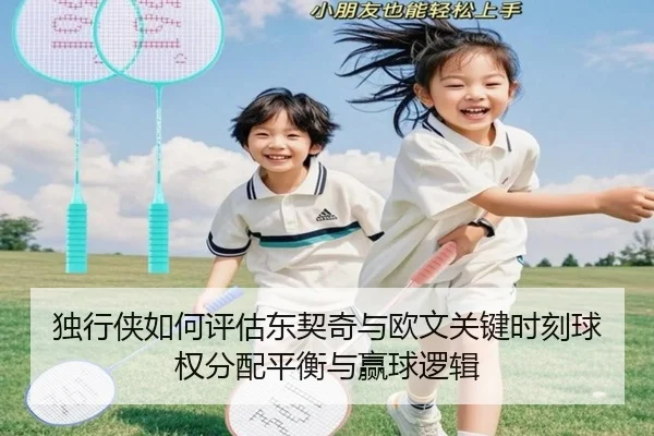 独行侠如何评估东契奇与欧文关键时刻球权分配平衡与赢球逻辑