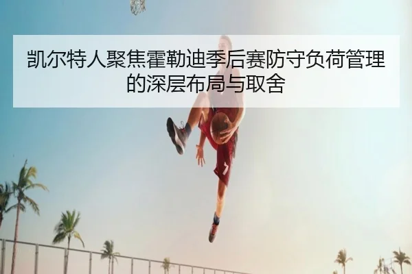 凯尔特人聚焦霍勒迪季后赛防守负荷管理的深层布局与取舍