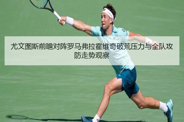 尤文图斯前瞻对阵罗马弗拉霍维奇破荒压力与全队攻防走势观察