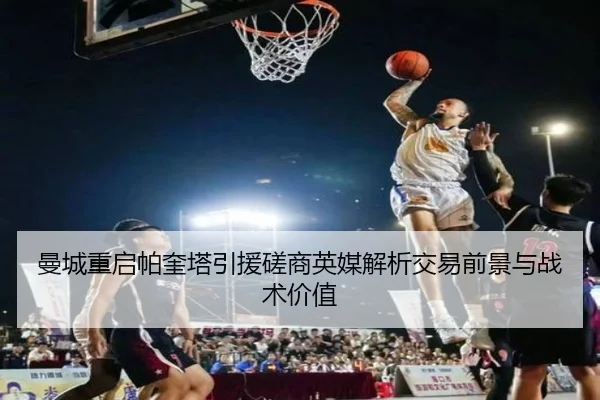 曼城重启帕奎塔引援磋商英媒解析交易前景与战术价值