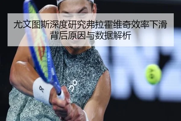 尤文图斯深度研究弗拉霍维奇效率下滑背后原因与数据解析