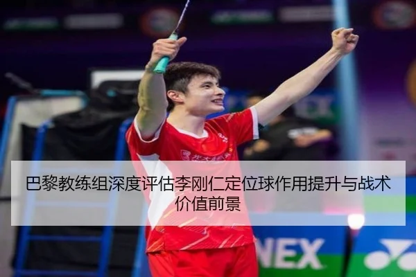 巴黎教练组深度评估李刚仁定位球作用提升与战术价值前景
