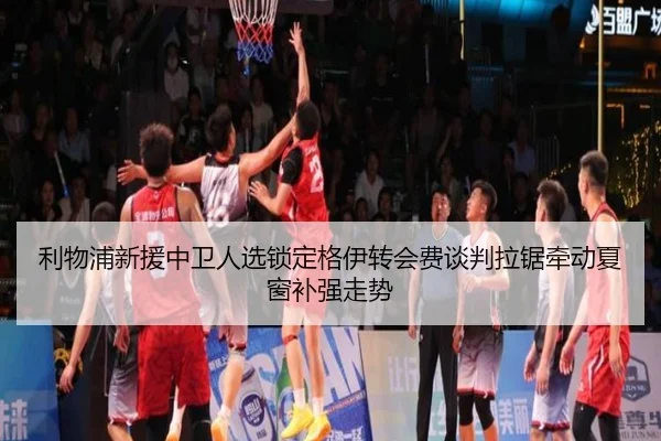利物浦新援中卫人选锁定格伊转会费谈判拉锯牵动夏窗补强走势