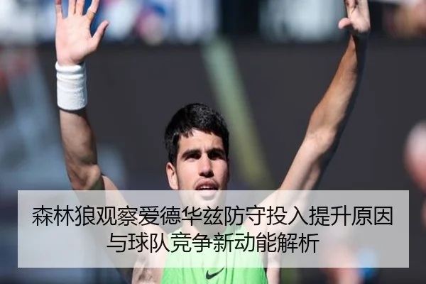森林狼观察爱德华兹防守投入提升原因与球队竞争新动能解析