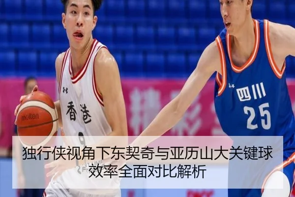 独行侠视角下东契奇与亚历山大关键球效率全面对比解析