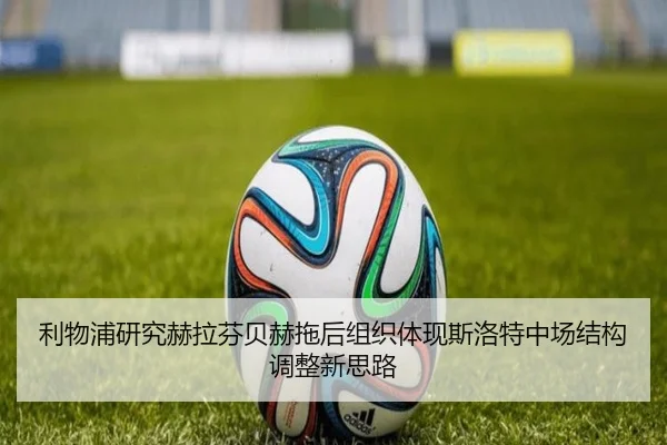 利物浦研究赫拉芬贝赫拖后组织体现斯洛特中场结构调整新思路